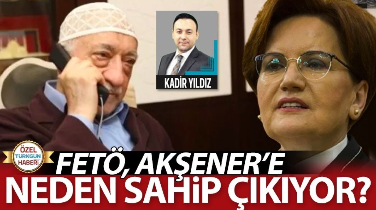 FETÖ Akşener'e neden sahip çıkıyor?