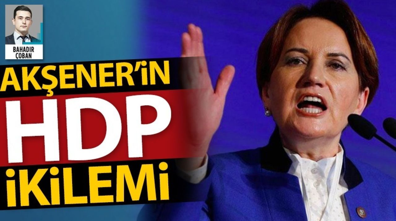 Akşener'in HDP ikilemi