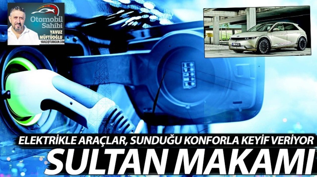 Elektrikli araçlar, sunduğu konforla keyif veriyor! Sultan makamı