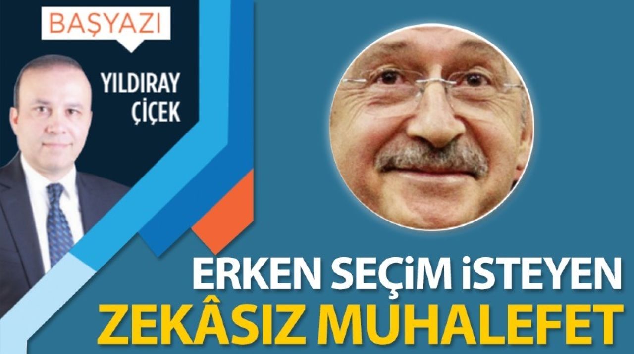 Erken seçim isteyen zekâsız muhalefet