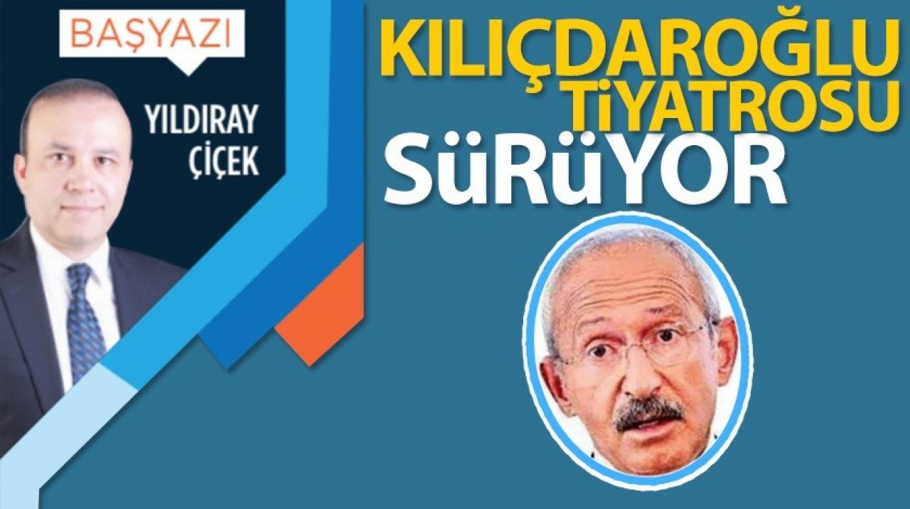 Kılıçdaroğlu tiyatrosu sürüyor