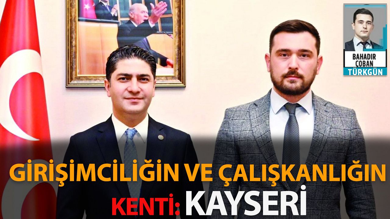 MHP'li Özdemir: Girişimciliğin ve çalışkanlığın kenti: Kayseri