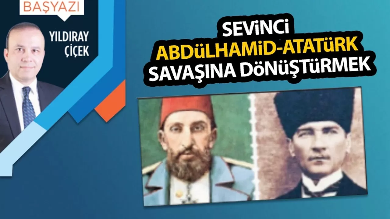 Sevinci Abdülhamid-Atatürk savaşına dönüştürmek