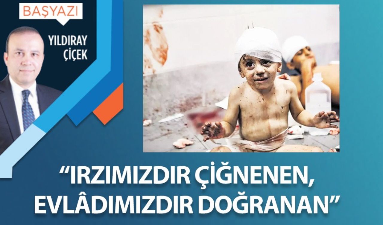 “Irzımızdır çiğnenen, evlâdımızdır doğranan”