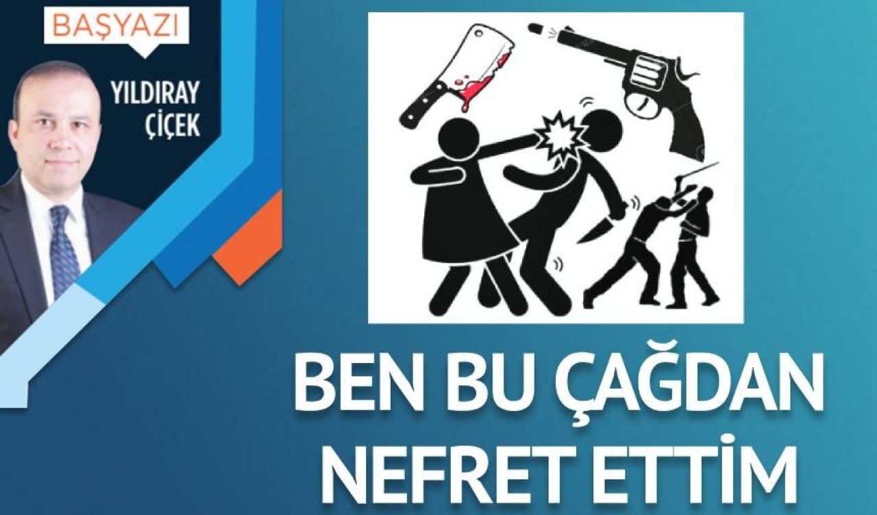 Ben bu çağdan nefret ettim