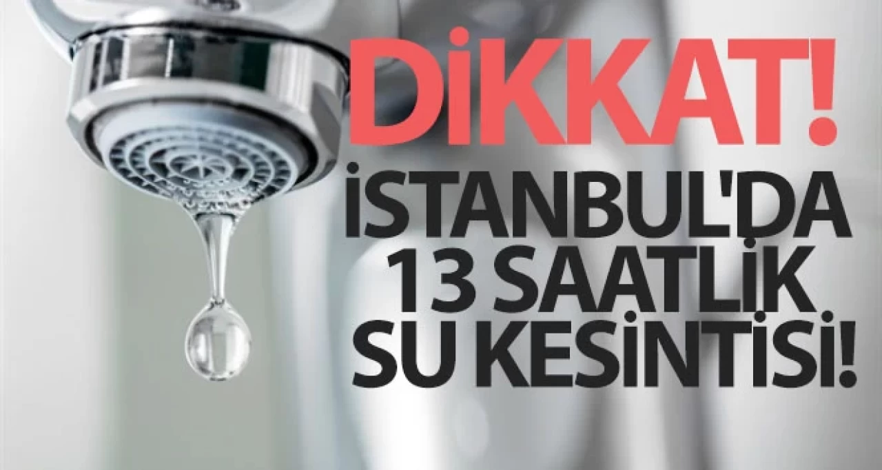 İstanbul'da 13 saatlik su kesintisi: Hangi ilçelerde sular kesilecek?