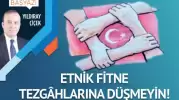 Etnik fitne tezgâhlarına düşmeyin!