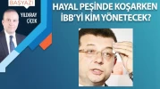 Hayal peşinde koşarken İBB’yi kim yönetecek?