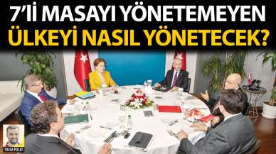 7'li masayı yönetemeyen ülkeyi nasıl yönetecek?