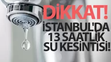 İstanbul'da 13 saatlik su kesintisi: Hangi ilçelerde sular kesilecek?