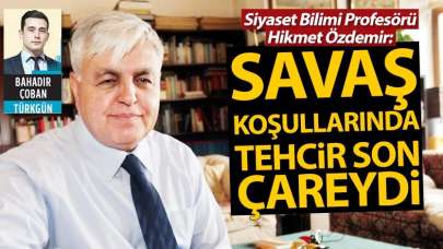 Savaş koşullarında tehcir son çareydi