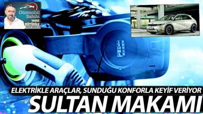 Elektrikli araçlar, sunduğu konforla keyif veriyor! Sultan makamı