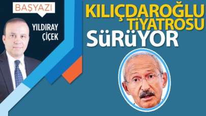 Kılıçdaroğlu tiyatrosu sürüyor