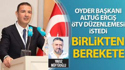 OYDER Başkanı Altuğ Erciş ÖTV düzenlemesi istedi! Birlikten berekete