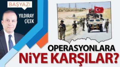 Operasyonlara niye karşılar?