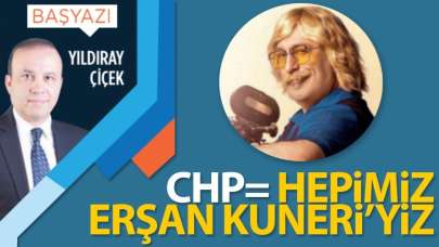 CHP=Hepimiz Erşan Kuneri'yiz