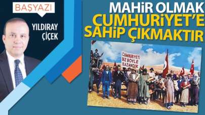 Mahir olmak Cumhuriyet'e sahip çıkmaktır