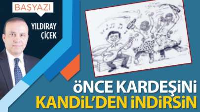 ÖNCE KARDEŞİNİ KANDİL’DEN İNDİRSİN