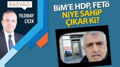 BİM'e HDP, FETÖ niye sahip çıkar ki?