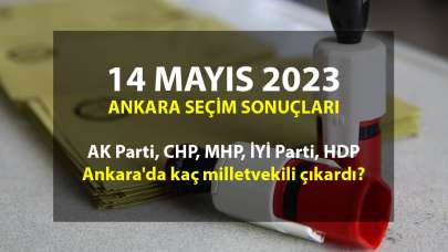 Ankara 14 Mayıs 2023 seçim sonuçları: AK Parti, CHP, MHP, İYİ Parti, HDP Ankara'da kaç milletvekili çıkardı?