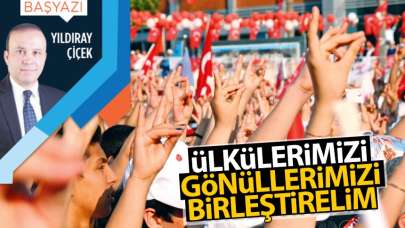 Ülkülerimizi, gönüllerimizi birleştirelim