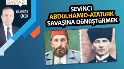 Sevinci Abdülhamid-Atatürk savaşına dönüştürmek