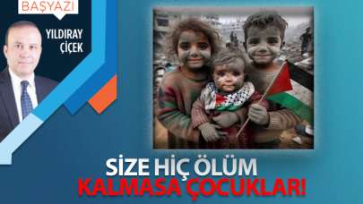 Size hiç ölüm kalmasa çocuklar!