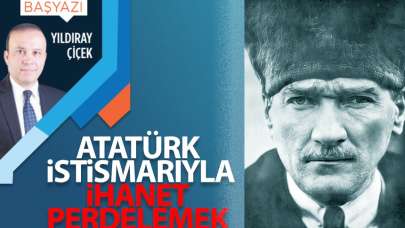 Atatürk istismarıyla ihanet perdelemek