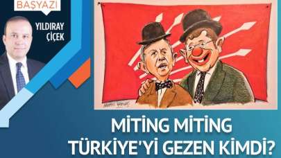 Miting miting Türkiye’yi gezen kimdi?