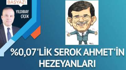 %0,07’lik Serok Ahmet’in hezeyanları