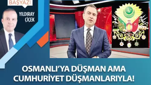 Osmanlı’ya düşman ama Cumhuriyet düşmanlarıyla!