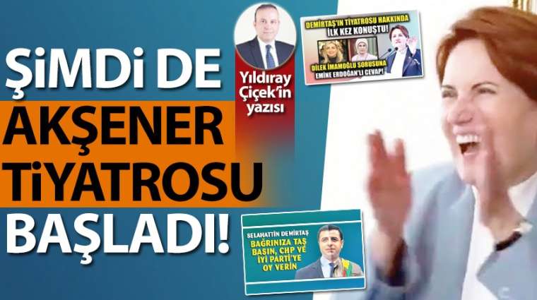 Demirtaş tiyatrosu bitti, Akşener tiyatrosu başladı