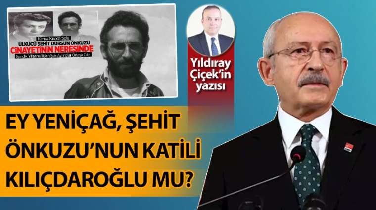 Ey Yeniçağ, Şehit Dursun Önkuzu'nun katli Kemal Kılıçdaroğlu mu?