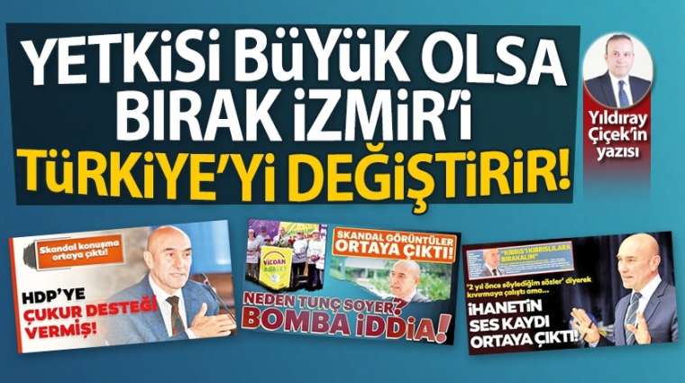 Yetkisi büyük olsa bırak İzmir'i, Türkiye'yi değiştirir!