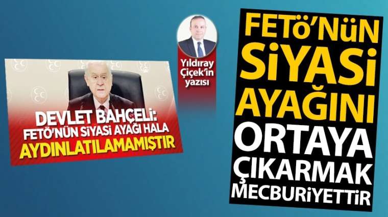 FETÖ'nün siyasi ayağını ortaya çıkarmak mecburiyettir!