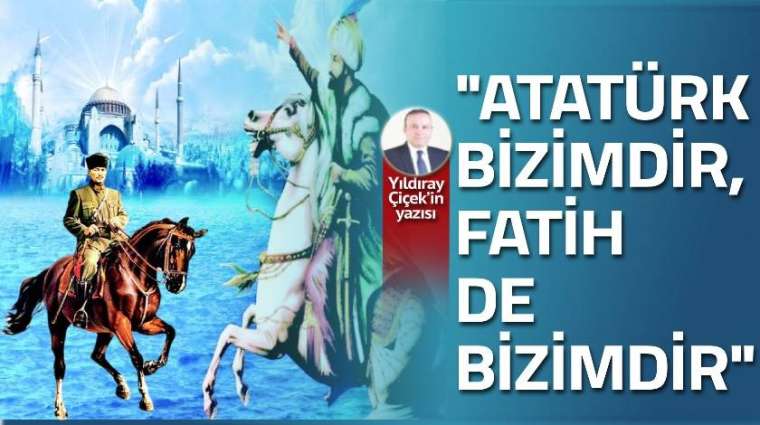 "Atatürk bizimdir, Fatih de bizimdir."