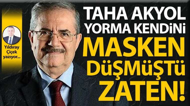 Taha Akyol yorma kendini masken düşmüştü zaten!