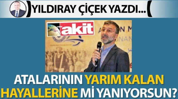 Atalarının yarım kalan hayallerine mi yanıyorsun?