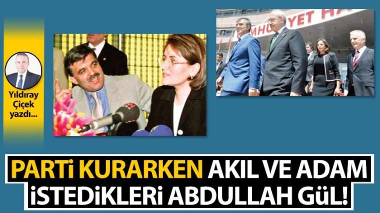 Parti kurarken akıl ve adam istedikleri Abdullah Gül!