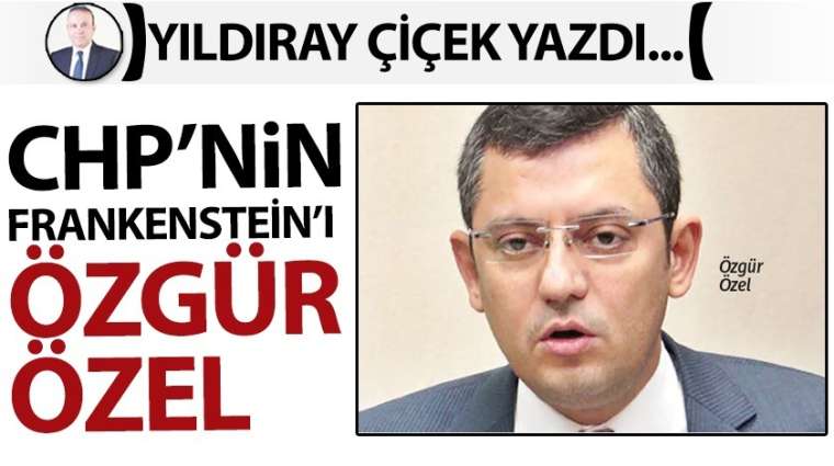 CHP'nin Frankenstein'ı Özgür Özel