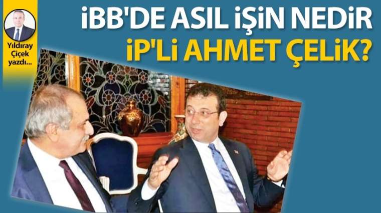 İBB'de asıl işin nedir İP'li Ahmet Çelik?