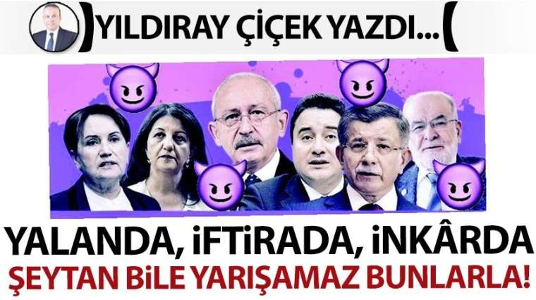 Yalanda, iftirada, inkârda şeytan bile yarışamaz bunlarla!