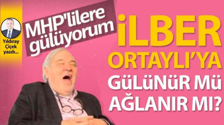 İlber Ortaylı'ya gülünür mü, ağlanır mı?