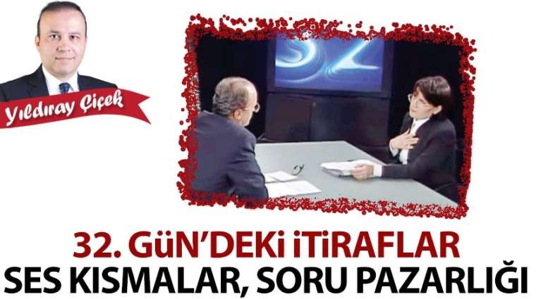 32.Gün'deki itiraflar, ses kısmalar, soru pazarlığı