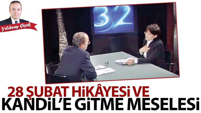 28 Şubat hikâyesi ve Kandil'e gitme meselesi