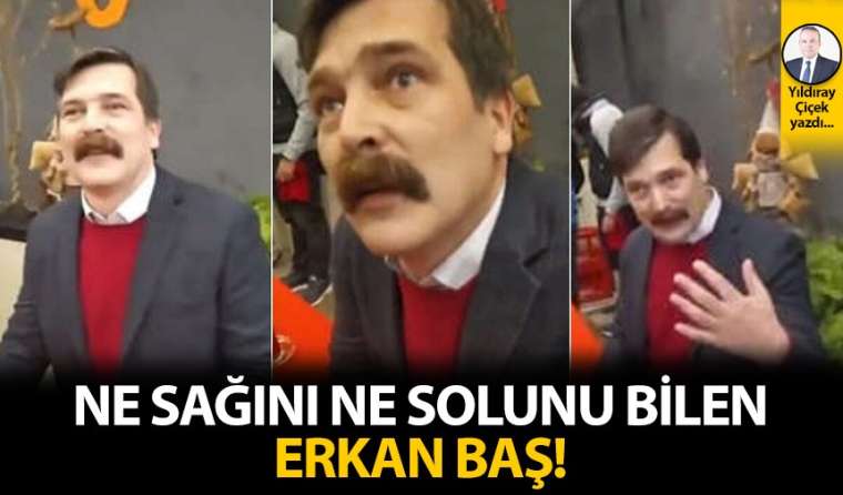 Ne sağını ne solunu bilen Erkan Baş!