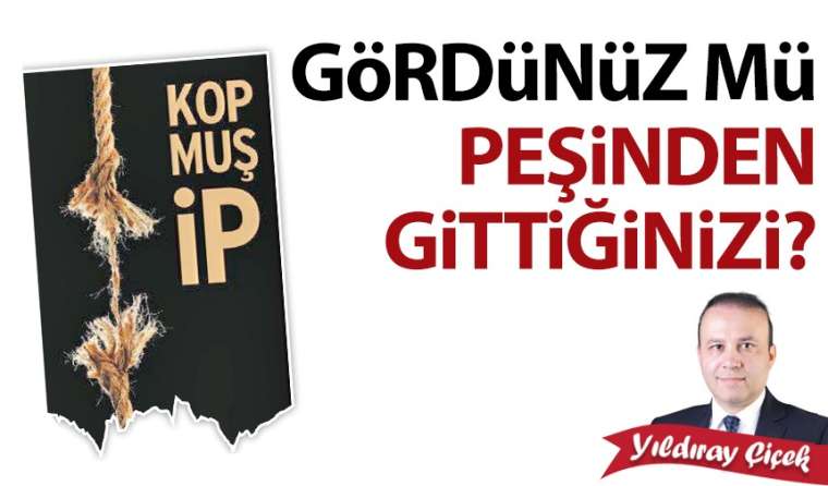 Gördünüz mü peşinden gittiğinizi?