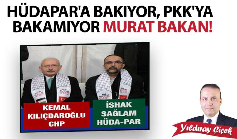 HÜDAPAR'a bakıyor, PKK'ya bakamıyor Murat Bakan!