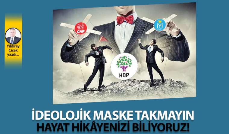 İdeolojik maske takmayın, hayat hikâyenizi biliyoruz!