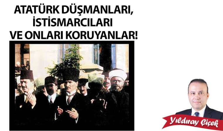 Atatürk düşmanları, istismarcıları ve onları koruyanlar!